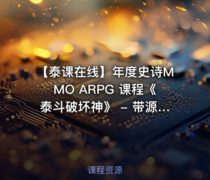 【泰课在线】年度史诗MMO ARPG 课程《泰斗破坏神》 - 带源码课件