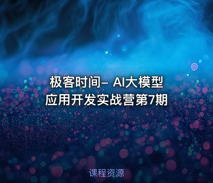 极客时间- AI大模型应用开发实战营第7期 课程封面