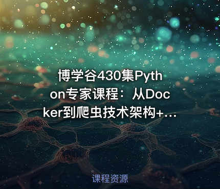 博学谷430集Python专家课程：从Docker到爬虫技术架构+Python爬虫京东项目实战教程-含源码课件