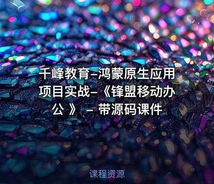 千峰教育-鸿蒙原生应用项目实战-《锋盟移动办公 》 - 带源码课件