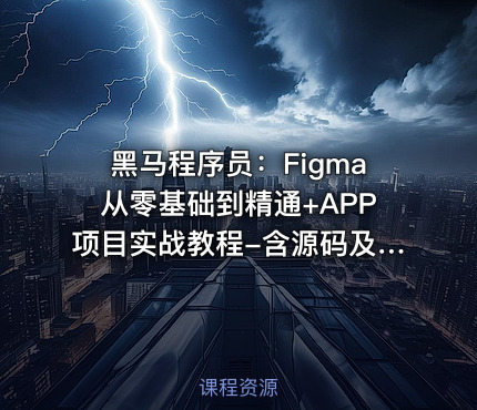 黑马程序员：Figma从零基础到精通+APP项目实战教程-含源码及课程资料