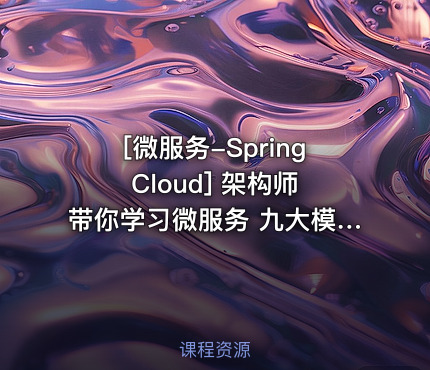 [微服务-Spring Cloud] 架构师带你学习微服务 九大模块彻底学透微服务架构 微服务高级架构师视频教程