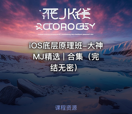 iOS底层原理班-大神MJ精选 | 合集（完结无密）