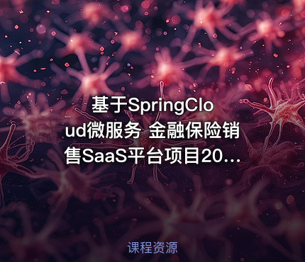 基于SpringCloud微服务 金融保险销售SaaS平台项目2024（资料完整）
