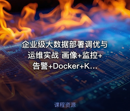 企业级大数据部署调优与运维实战 画像+监控+告警+Docker+K8S+大数据治理深度融合