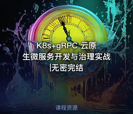 K8s+gRPC 云原生微服务开发与治理实战|无密完结 - IT网课学习吧