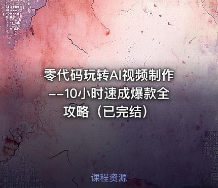 零代码玩转AI视频制作--10小时速成爆款全攻略（已完结）