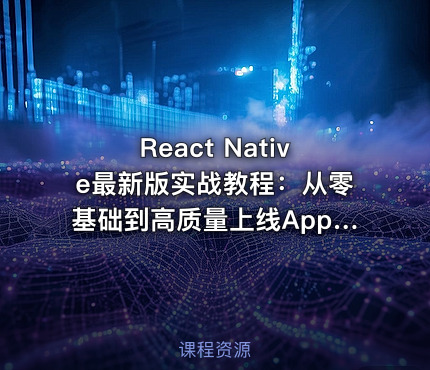 React Native最新版实战教程：从零基础到高质量上线App（升级版）