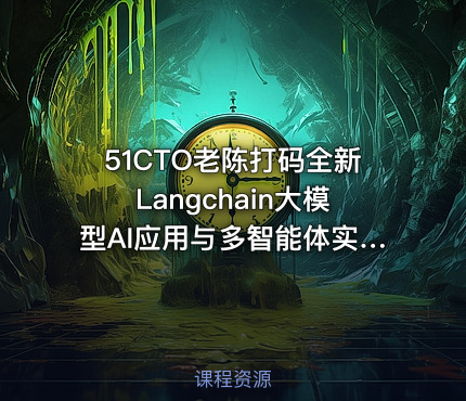 51CTO老陈打码全新Langchain大模型AI应用与多智能体实战开发 IT教程吧 - IT网课学习吧