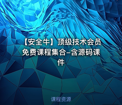【安全牛】顶级技术会员免费课程集合-含源码课件