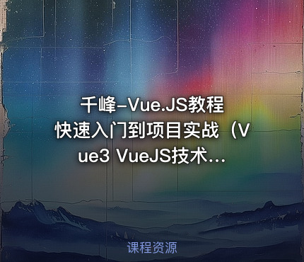 千峰-Vue.JS教程快速入门到项目实战（Vue3 VueJS技术详解）