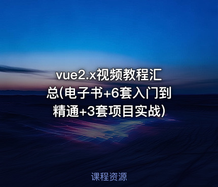 vue2.x视频教程汇总(电子书+6套入门到精通+3套项目实战)