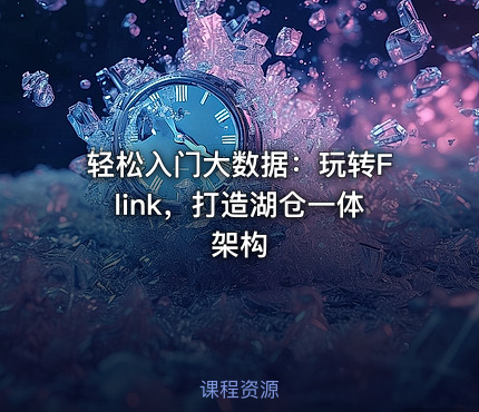 轻松入门大数据：玩转Flink，打造湖仓一体架构