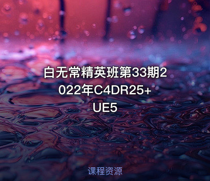白无常精英班第33期2022年C4DR25+UE5