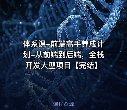 体系课-前端高手养成计划-从前端到后端，全栈开发大型项目【完结】