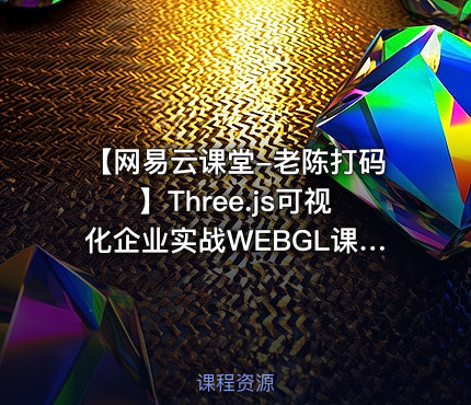【网易云课堂-老陈打码】Three.js可视化企业实战WEBGL课程（50章+资料）