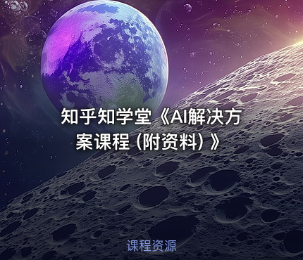知乎知学堂《AI解决方案课程 (附资料) 》