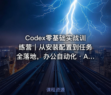 Codex零基础实战训练营｜从安装配置到任务全落地，办公自动化・AI作图・技能拓展全流程入门课