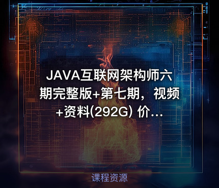 JAVA互联网架构师六期完整版+第七期，视频+资料(292G) 价值13888元(更新第七期)