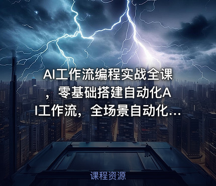 AI工作流编程实战全课 ，零基础搭建自动化AI工作流，全场景自动化提效落地
