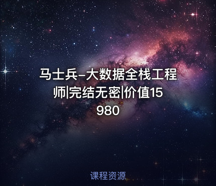 马士兵-大数据全栈工程师|完结无密|价值15980