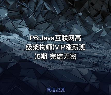 P6:Java互联网高级架构师(VIP涨薪班)5期 完结无密
