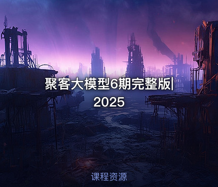 聚客大模型6期完整版|2025