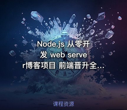 Node.js 从零开发 web server博客项目 前端晋升全栈工程师必备-288元-完结