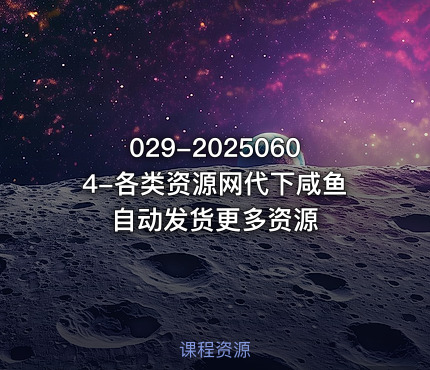 029-20250604-各类资源网代下咸鱼自动发货更多资源 课程封面