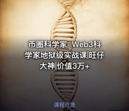 币圈科学家-Web3科学家地狱级实战课|旺仔大神|价值3万+