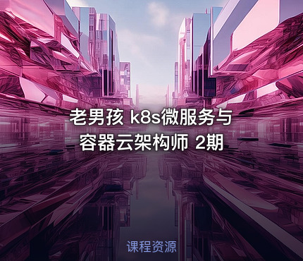 老男孩 k8s微服务与容器云架构师 2期 - IT网课学习吧