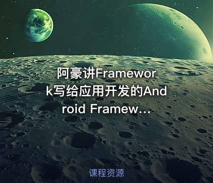 阿豪讲Framework写给应用开发的Android Framework教程合集 - IT网课学习吧