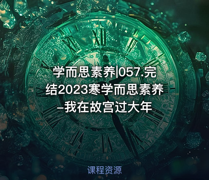 学而思素养|057.完结2023寒学而思素养-我在故宫过大年 - IT网课学习吧