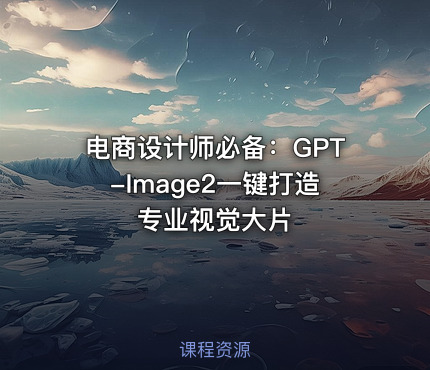 电商设计师必备：GPT-Image2一键打造专业视觉大片