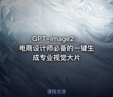 GPT-Image2：电商设计师必备的一键生成专业视觉大片
