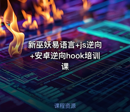 新巫妖易语言+js逆向+安卓逆向hook培训课
