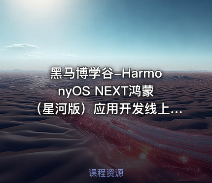 黑马博学谷-HarmonyOS NEXT鸿蒙（星河版）应用开发线上训练营2期