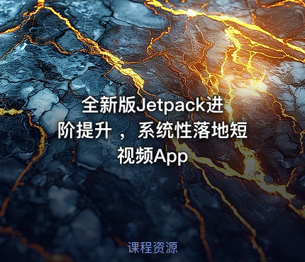 全新版Jetpack进阶提升 ，系统性落地短视频App
