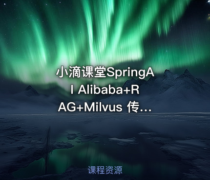 小滴课堂SpringAI Alibaba+RAG+Milvus 传统应用升级项目实战
