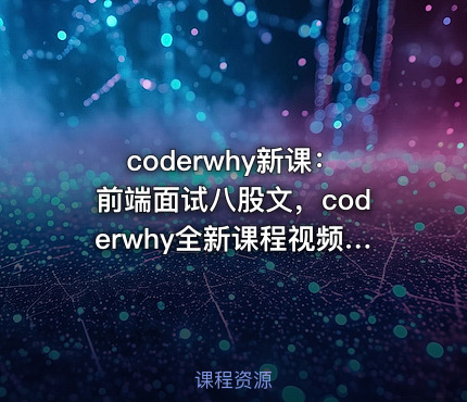 coderwhy新课：前端面试八股文，coderwhy全新课程视频+资料