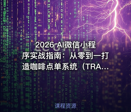 2026 AI微信小程序实战指南：从零到一打造咖啡点单系统（TRAE）