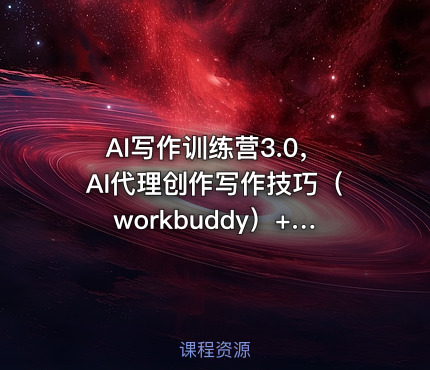 AI写作训练营3.0，AI代理创作写作技巧（workbuddy）+ 手写模式（手摸模式），去除AI痕迹（今日头条账号、微信公众号、百家号）