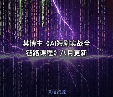 某博主《AI短剧实战全链路课程》八月更新