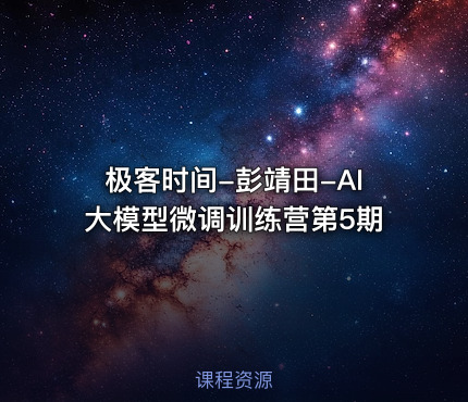 极客时间-彭靖田-AI大模型微调训练营第5期 课程封面