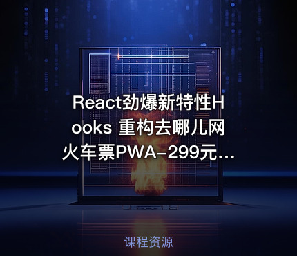 React劲爆新特性Hooks 重构去哪儿网火车票PWA-299元-完结