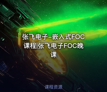 张飞电子-嵌入式FOC课程|张飞电子FOC晚课