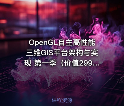 OpenGL自主高性能三维GIS平台架构与实现 第一季（价值2999）
