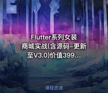 Flutter系列女装商城实战(含源码-更新至V3.0)价值399元
