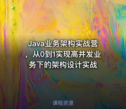 Java业务架构实战营，从0到1实现高并发业务下的架构设计实战