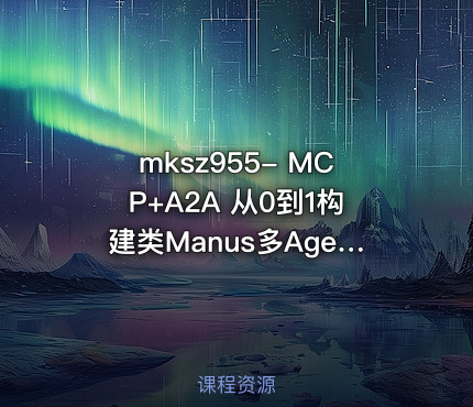 mksz955- MCP+A2A 从0到1构建类Manus多Agent全栈应用（20章完结）